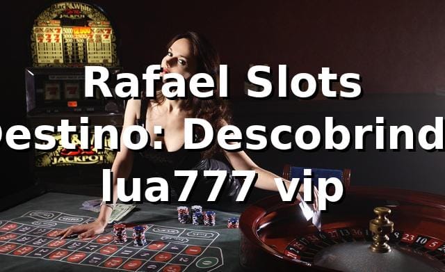 Rafael, Slots & Destino: Descobrindo lua777 vip 🎰